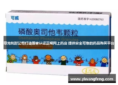 尊龙凯时公司打造国家认证正规网上药店 提供安全可靠的药品购买平台