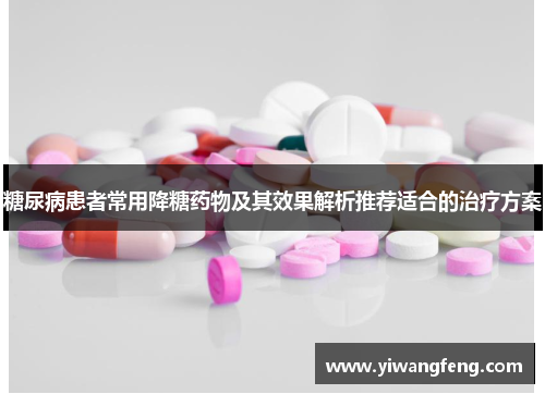 糖尿病患者常用降糖药物及其效果解析推荐适合的治疗方案