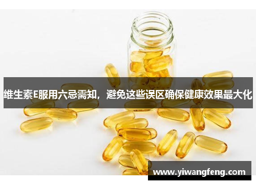 维生素E服用六忌需知，避免这些误区确保健康效果最大化
