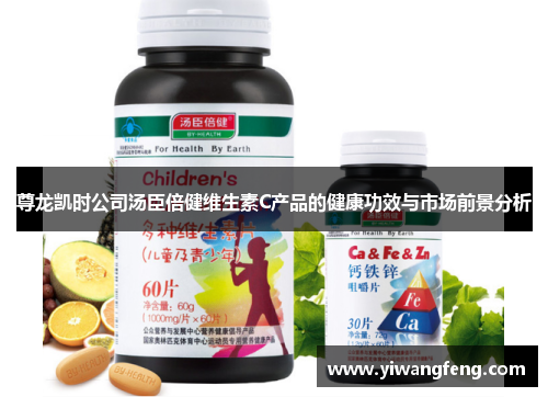尊龙凯时公司汤臣倍健维生素C产品的健康功效与市场前景分析