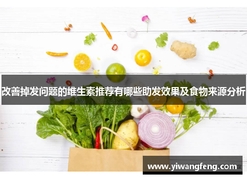 改善掉发问题的维生素推荐有哪些助发效果及食物来源分析