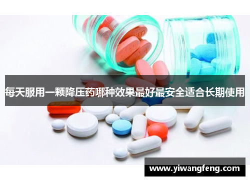每天服用一颗降压药哪种效果最好最安全适合长期使用