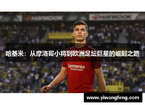 哈基米：从摩洛哥小将到欧洲足坛巨星的崛起之路